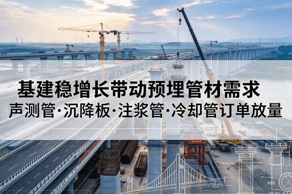 九台基建稳增长带动预埋监测管材需求，声测管、沉降板、注浆管订单持续放量
