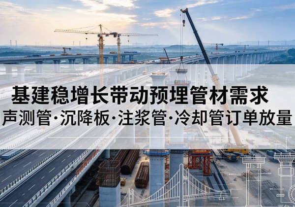 九台基建稳增长带动预埋监测管材需求，声测管、沉降板、注浆管订单持续放量