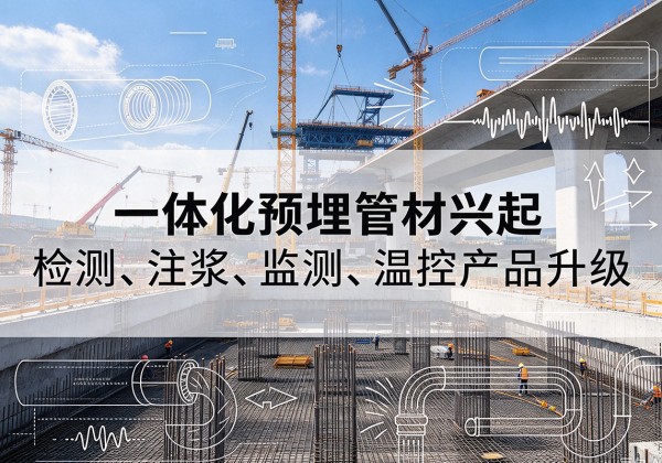 九台一体化管材产品兴起，声测注浆一体管、多功能预埋管应用增多